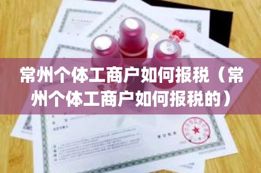 常州个体工商户如何报税（常州个体工商户如何报税的）