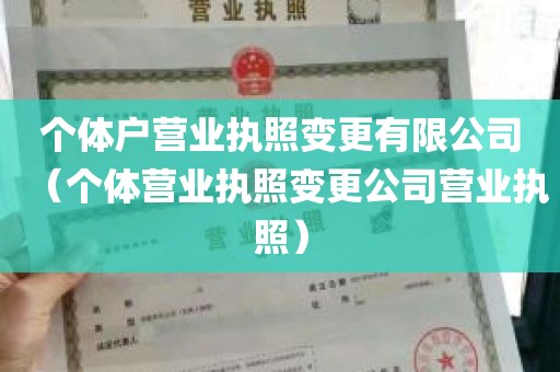 个体户营业执照变更有限公司（个体营业执照变更公司营业执照）