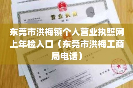 东莞市洪梅镇个人营业执照网上年检入口（东莞市洪梅工商局电话）