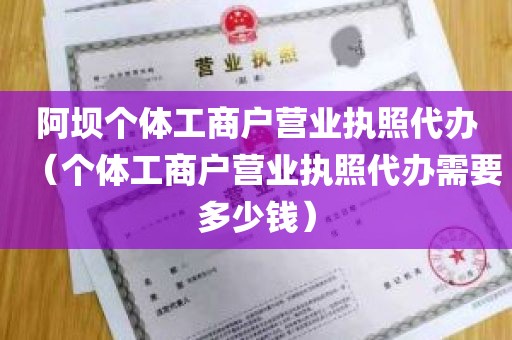 阿坝个体工商户营业执照代办（个体工商户营业执照代办需要多少钱）