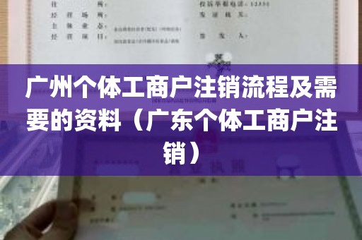 广州个体工商户注销流程及需要的资料（广东个体工商户注销）