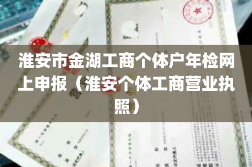 淮安市金湖工商个体户年检网上申报（淮安个体工商营业执照）