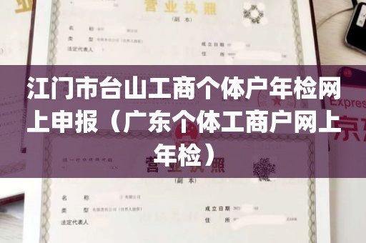 江门市台山工商个体户年检网上申报（广东个体工商户网上年检）