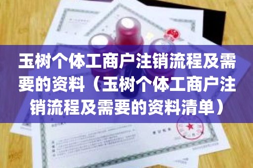 玉树个体工商户注销流程及需要的资料（玉树个体工商户注销流程及需要的资料清单）