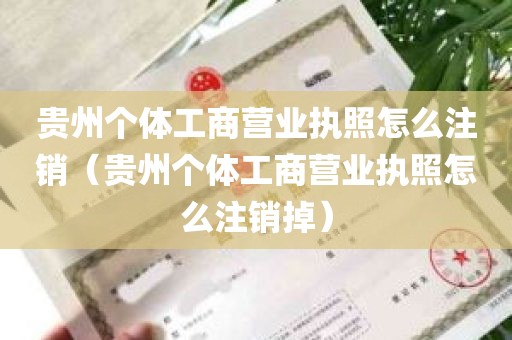 贵州个体工商营业执照怎么注销（贵州个体工商营业执照怎么注销掉）