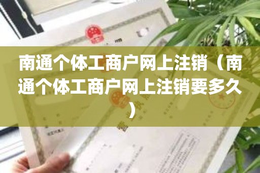 南通个体工商户网上注销（南通个体工商户网上注销要多久）