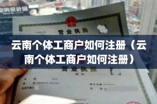 云南个体工商户如何注册（云南个体工商户如何注册）