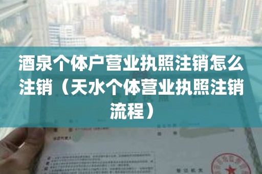 酒泉个体户营业执照注销怎么注销（天水个体营业执照注销流程）