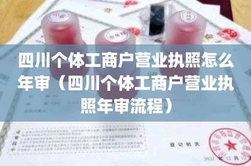 四川个体工商户营业执照怎么年审（四川个体工商户营业执照年审流程）