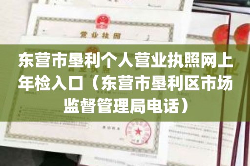 东营市垦利个人营业执照网上年检入口（东营市垦利区市场监督管理局电话）