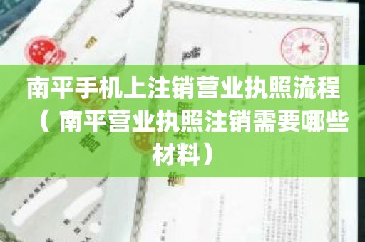 南平手机上注销营业执照流程（ 南平营业执照注销需要哪些材料）