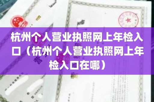 杭州个人营业执照网上年检入口（杭州个人营业执照网上年检入口在哪）