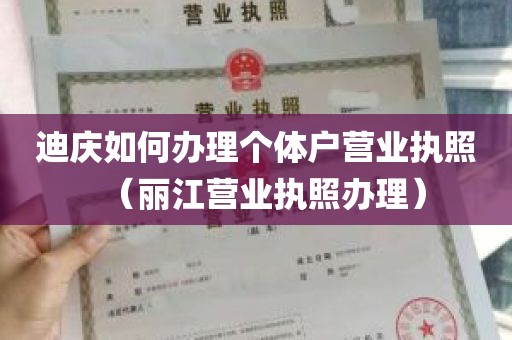 迪庆如何办理个体户营业执照（丽江营业执照办理）