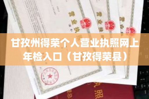 甘孜州得荣个人营业执照网上年检入口（甘孜得荣县）