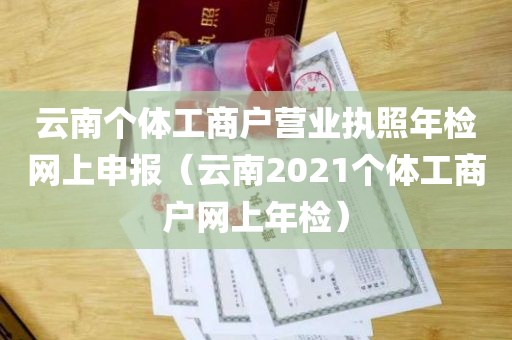 云南个体工商户营业执照年检网上申报（云南2021个体工商户网上年检）