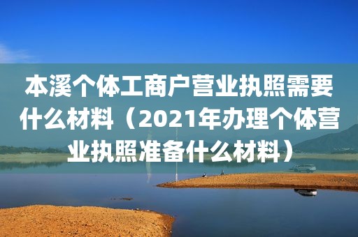 本溪个体工商户营业执照需要什么材料（2021年办理个体营业执照准备什么材料）