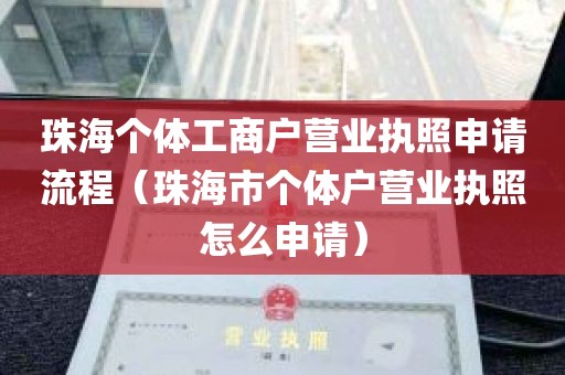 珠海个体工商户营业执照申请流程（珠海市个体户营业执照怎么申请）