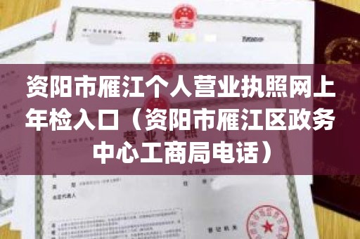 资阳市雁江个人营业执照网上年检入口（资阳市雁江区政务中心工商局电话）