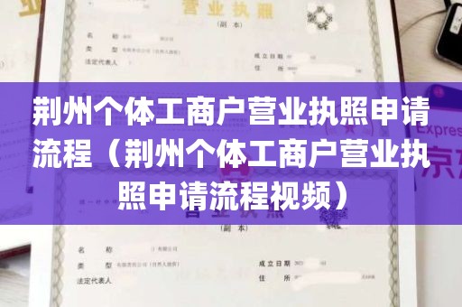 荆州个体工商户营业执照申请流程（荆州个体工商户营业执照申请流程视频）