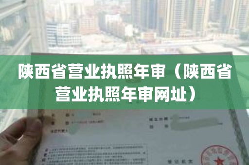 陕西省营业执照年审（陕西省营业执照年审网址）