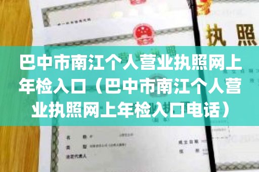 巴中市南江个人营业执照网上年检入口（巴中市南江个人营业执照网上年检入口电话）