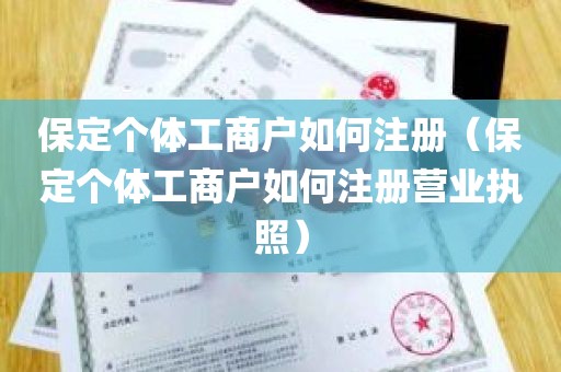 保定个体工商户如何注册（保定个体工商户如何注册营业执照）