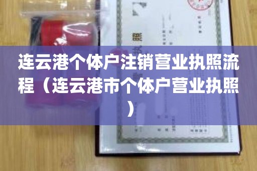 连云港个体户注销营业执照流程（连云港市个体户营业执照）