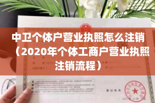 中卫个体户营业执照怎么注销（2020年个体工商户营业执照注销流程）