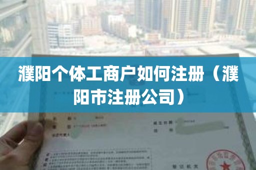 濮阳个体工商户如何注册（濮阳市注册公司）