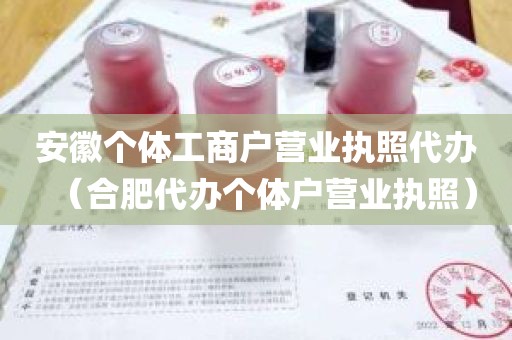 安徽个体工商户营业执照代办（合肥代办个体户营业执照）