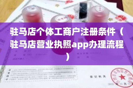 驻马店个体工商户注册条件（驻马店营业执照app办理流程）