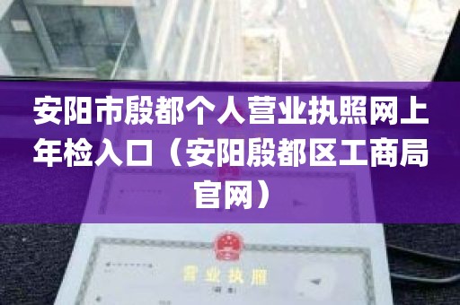 安阳市殷都个人营业执照网上年检入口（安阳殷都区工商局官网）