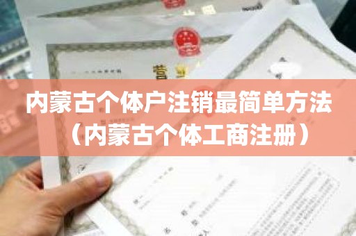 内蒙古个体户注销最简单方法（内蒙古个体工商注册）