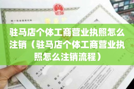 驻马店个体工商营业执照怎么注销（驻马店个体工商营业执照怎么注销流程）