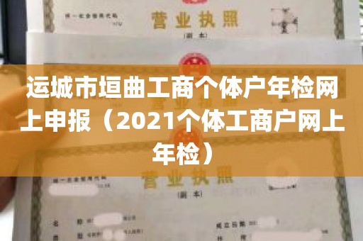 运城市垣曲工商个体户年检网上申报（2021个体工商户网上年检）