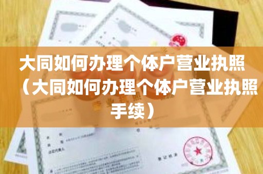 大同如何办理个体户营业执照（大同如何办理个体户营业执照手续）