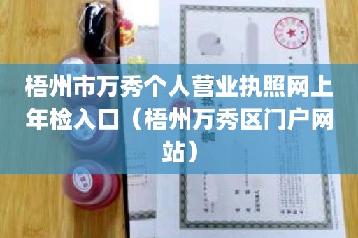 梧州市万秀个人营业执照网上年检入口（梧州万秀区门户网站）