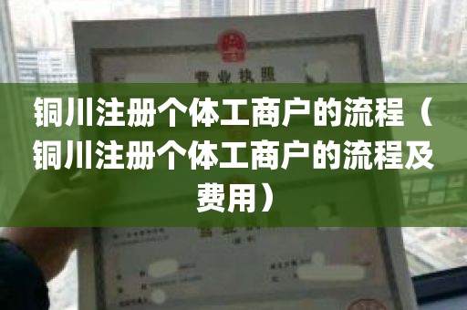 铜川注册个体工商户的流程（铜川注册个体工商户的流程及费用）