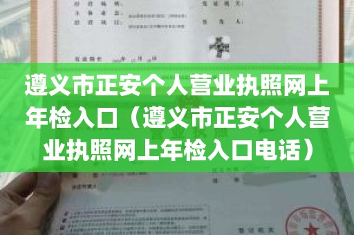 遵义市正安个人营业执照网上年检入口（遵义市正安个人营业执照网上年检入口电话）