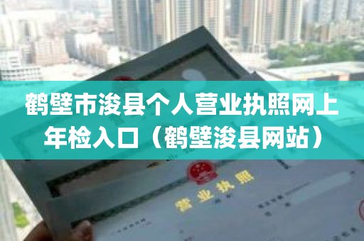 鹤壁市浚县个人营业执照网上年检入口（鹤壁浚县网站）