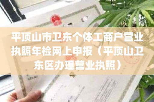 平顶山市卫东个体工商户营业执照年检网上申报（平顶山卫东区办理营业执照）