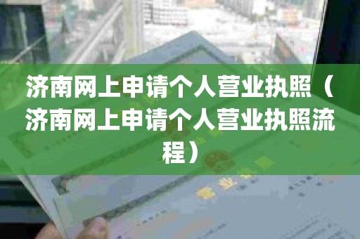 济南网上申请个人营业执照（济南网上申请个人营业执照流程）