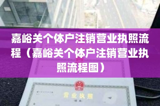 嘉峪关个体户注销营业执照流程（嘉峪关个体户注销营业执照流程图）