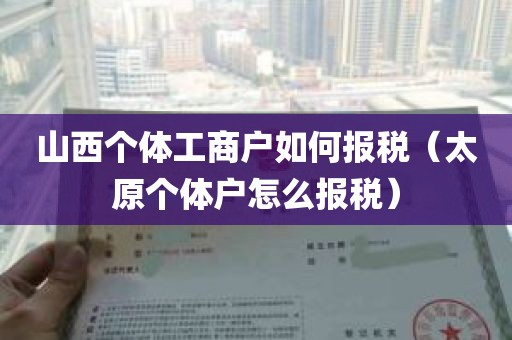 山西个体工商户如何报税（太原个体户怎么报税）