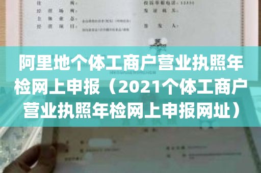 阿里地个体工商户营业执照年检网上申报（2021个体工商户营业执照年检网上申报网址）