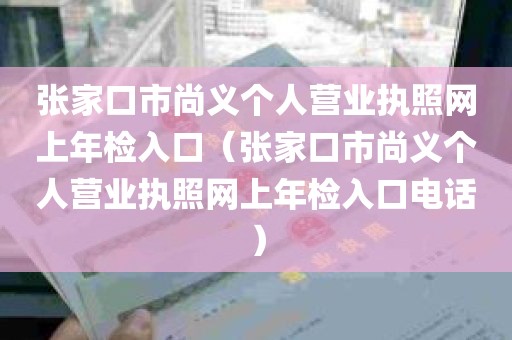 张家口市尚义个人营业执照网上年检入口（张家口市尚义个人营业执照网上年检入口电话）