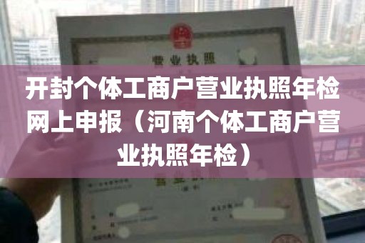 开封个体工商户营业执照年检网上申报（河南个体工商户营业执照年检）