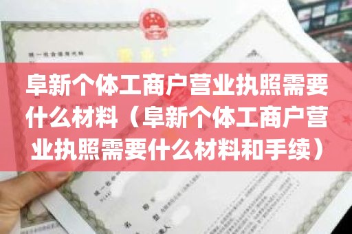 阜新个体工商户营业执照需要什么材料（阜新个体工商户营业执照需要什么材料和手续）