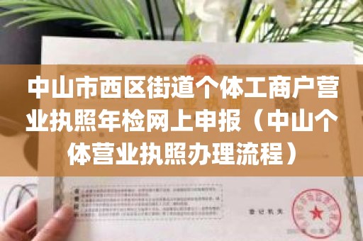 中山市西区街道个体工商户营业执照年检网上申报（中山个体营业执照办理流程）