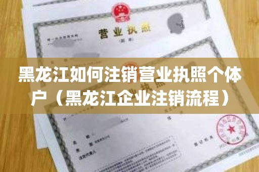 黑龙江如何注销营业执照个体户（黑龙江企业注销流程）